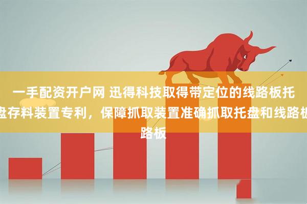一手配资开户网 迅得科技取得带定位的线路板托盘存料装置专利，保障抓取装置准确抓取托盘和线路板