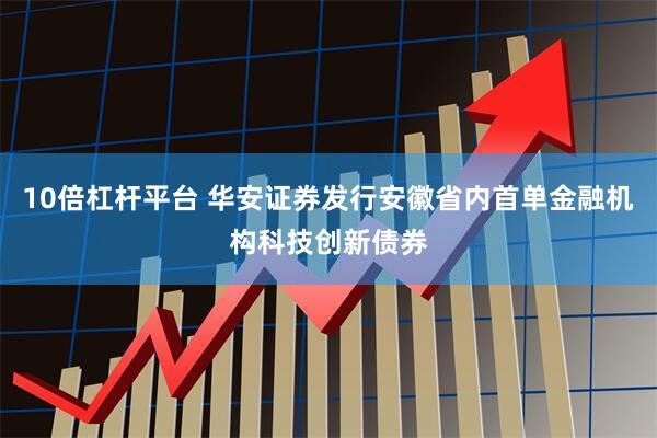10倍杠杆平台 华安证券发行安徽省内首单金融机构科技创新债券