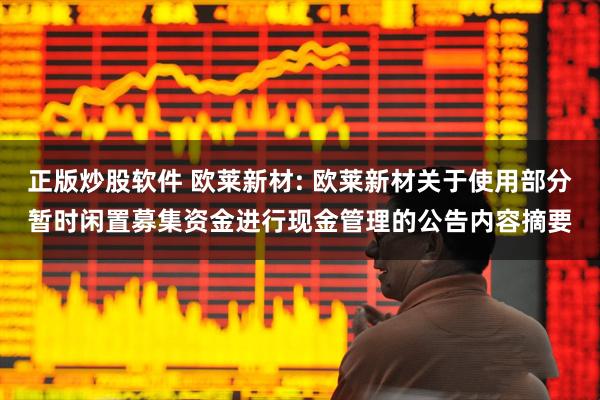 正版炒股软件 欧莱新材: 欧莱新材关于使用部分暂时闲置募集资金进行现金管理的公告内容摘要