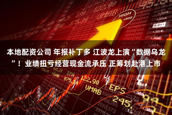 本地配资公司 年报补丁多 江波龙上演“数据乌龙”！业绩扭亏经营现金流承压 正筹划赴港上市