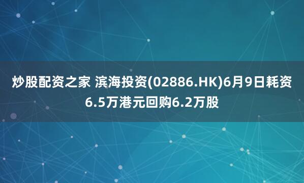 炒股配资之家 滨海投资(02886.HK)6月9日耗资6.5万港元回购6.2万股