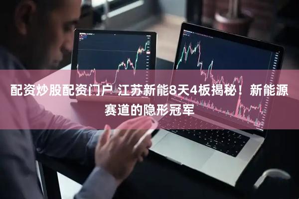 配资炒股配资门户 江苏新能8天4板揭秘！新能源赛道的隐形冠军