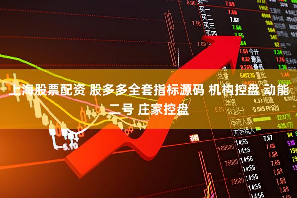 上海股票配资 股多多全套指标源码 机构控盘 动能二号 庄家控盘