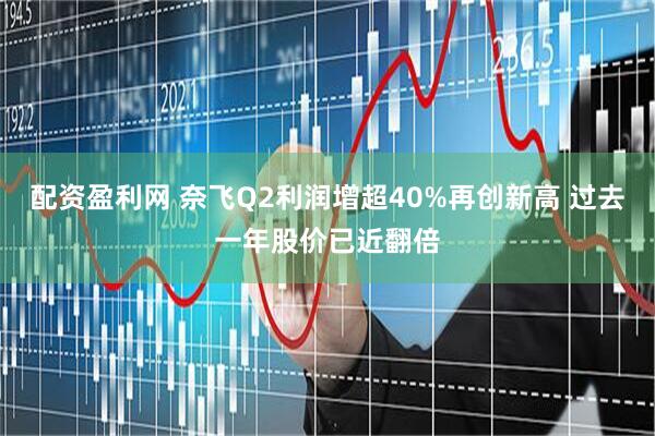 配资盈利网 奈飞Q2利润增超40%再创新高 过去一年股价已近翻倍