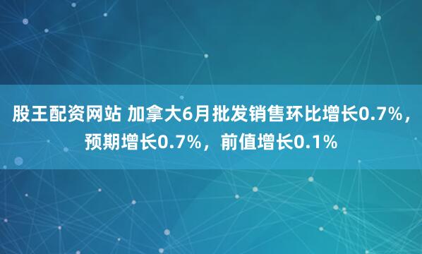 股王配资网站 加拿大6月批发销售环比增长0.7%，预期增长0.7%，前值增长0.1%