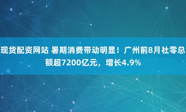 现货配资网站 暑期消费带动明显！广州前8月社零总额超7200亿元，增长4.9%