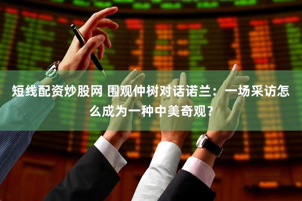 短线配资炒股网 围观仲树对话诺兰：一场采访怎么成为一种中美奇观？