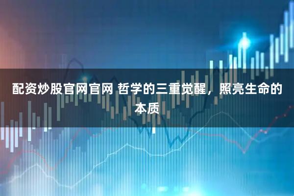 配资炒股官网官网 哲学的三重觉醒，照亮生命的本质